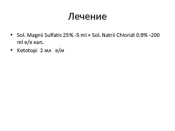 Лечение • Sol. Magnii Sulfatis 25% -5 ml + Sol. Natrii Chloridi 0. 9%