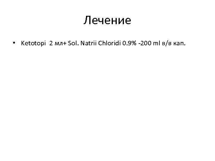 Лечение • Ketotopi 2 мл+ Sol. Natrii Chloridi 0. 9% -200 ml в/в кап.