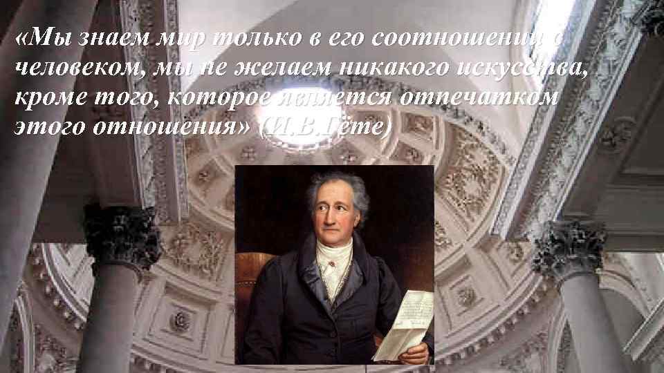  «Мы знаем мир только в его соотношении с человеком, мы не желаем никакого