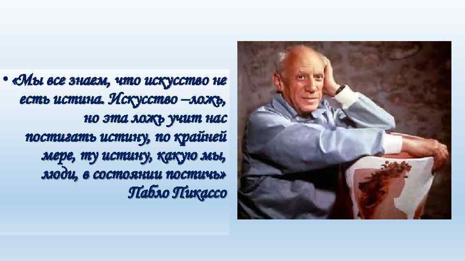  • «Мы все знаем, что искусство не есть истина. Искусство –ложь, но эта