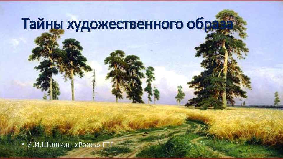 Тайны художественного образа • И. И. Шишкин «Рожь» ГТГ 