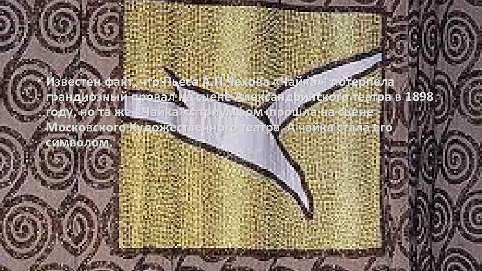  • Известен факт, что Пьеса А. П. Чехова «Чайка» потерпела грандиозный провал на