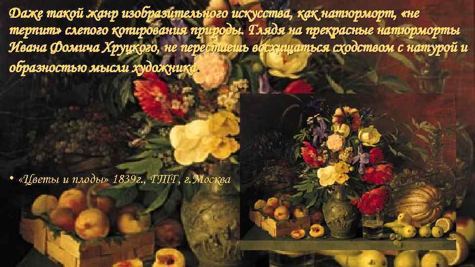 Даже такой жанр изобразительного искусства, как натюрморт, «не терпит» слепого копирования природы. Глядя на