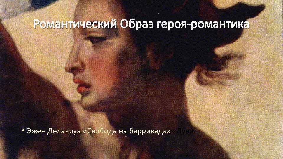 Романтический Образ героя-романтика • Эжен Делакруа «Свобода на баррикадах» Лувр. 