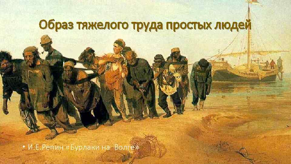 Образ тяжелого труда простых людей • И. Е. Репин «Бурлаки на Волге» » 