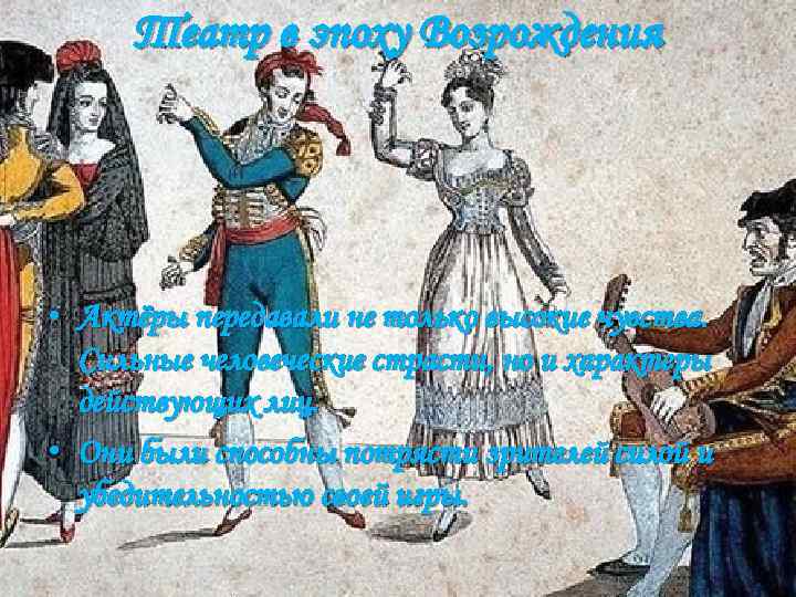 Театр в эпоху Возрождения • Актёры передавали не только высокие чувства. Сильные человеческие страсти,