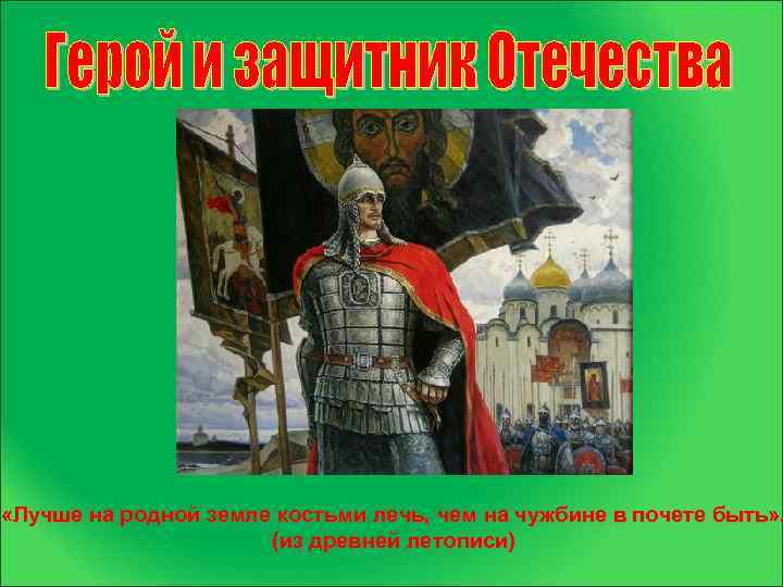  «Лучше на родной земле костьми лечь, чем на чужбине в почете быть» .