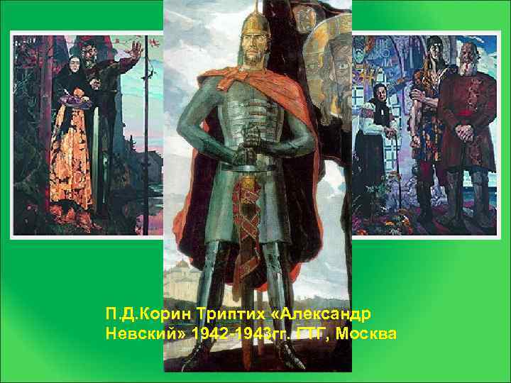 Павел Корин 1892 -1967 П. Д. Корин Триптих «Александр Невский» 1942 -1943 гг. ГТГ,
