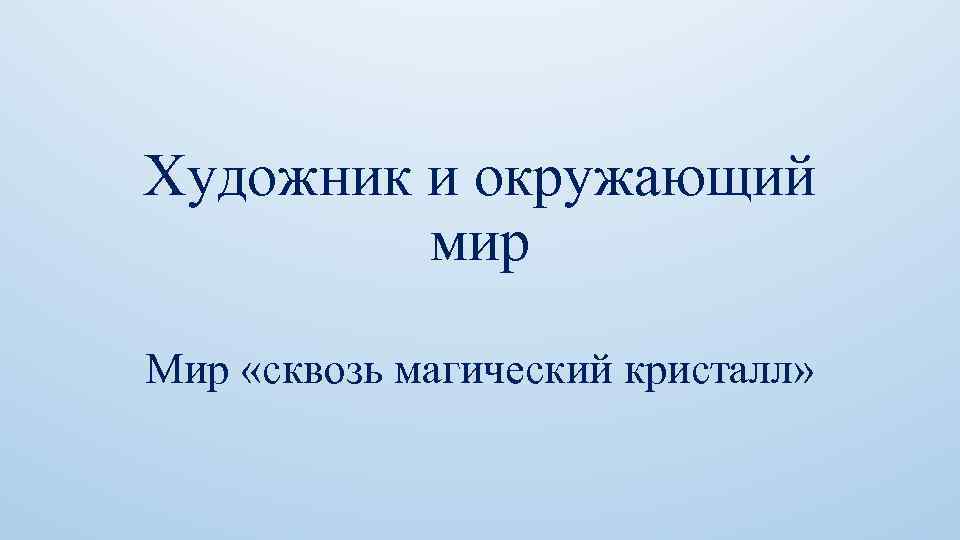 Художник и окружающий мир Мир «сквозь магический кристалл» 