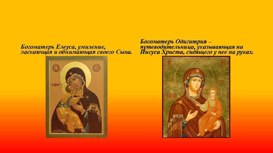 Богоматерь Елеуса, умиление, ласкающая и обнимающая своего Сына. Богоматерь Одигитрия – путеводительница, указывающая на