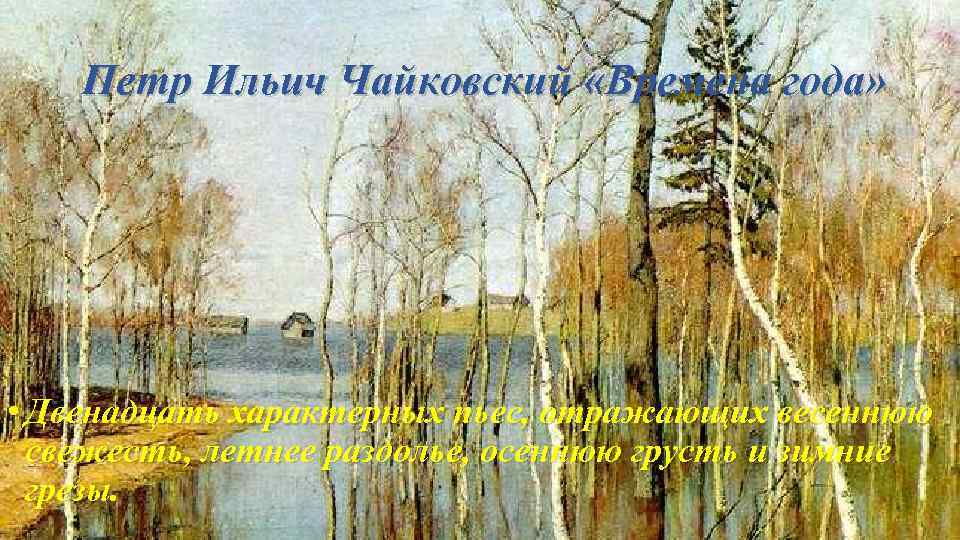 Петр Ильич Чайковский «Времена года» • Двенадцать характерных пьес, отражающих весеннюю свежесть, летнее раздолье,