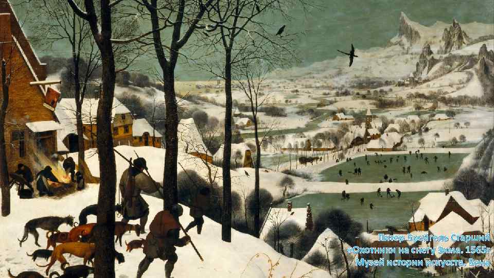 Питер Брейгель Старший «Охотники на снегу Зима. 1565 г. Музей истории искусств. Вена 