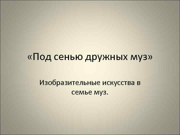  «Под сенью дружных муз» Изобразительные искусства в семье муз. 