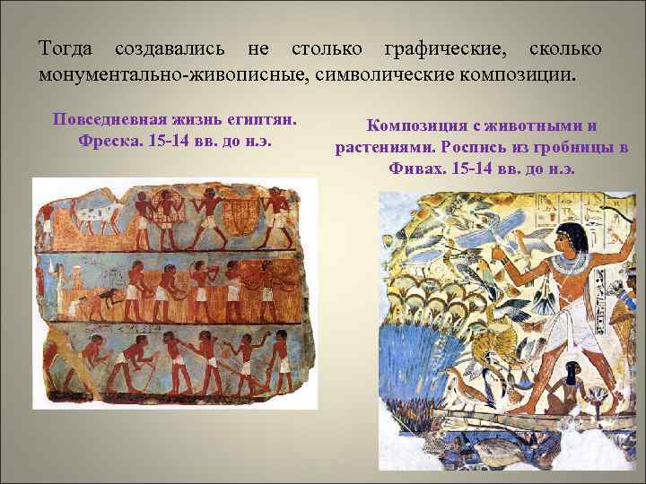 Тогда создавались не столько графические, сколько монументально-живописные, символические композиции. Повседневная жизнь египтян. Фреска. 15