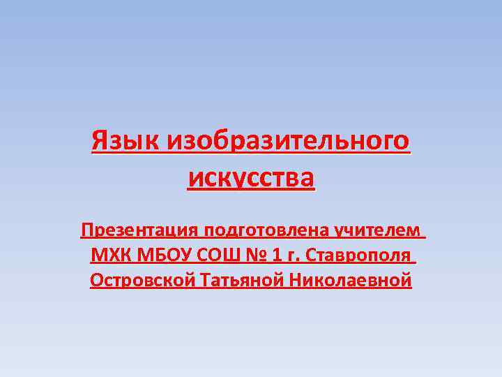 Язык изобразительного искусства Презентация подготовлена учителем МХК МБОУ СОШ № 1 г. Ставрополя Островской