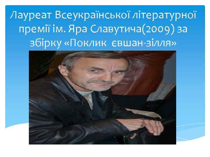 Лауреат Всеукраїнської літературної премії ім. Яра Славутича(2009) за збірку «Поклик євшан-зілля» 
