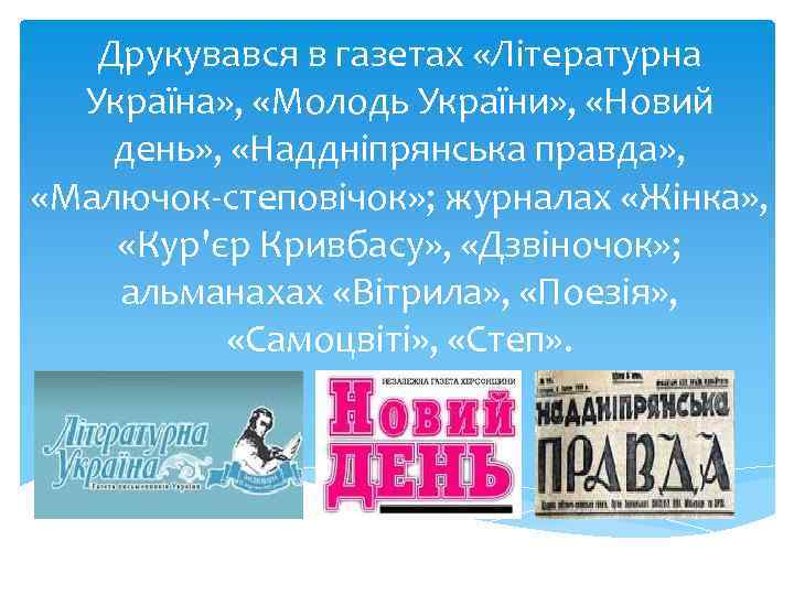 Друкувався в газетах «Літературна Україна» , «Молодь України» , «Новий день» , «Наддніпрянська правда»