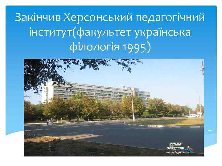 Закінчив Херсонський педагогічний інститут(факультет українська філологія 1995) 