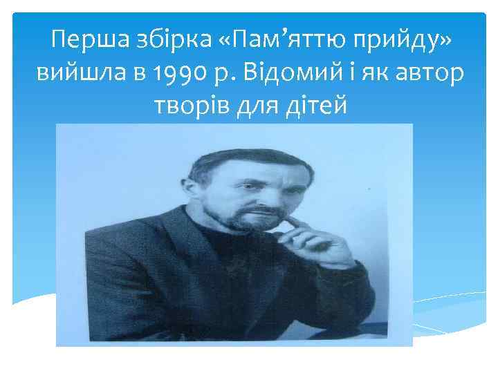 Перша збірка «Пам’яттю прийду» вийшла в 1990 р. Відомий і як автор творів для