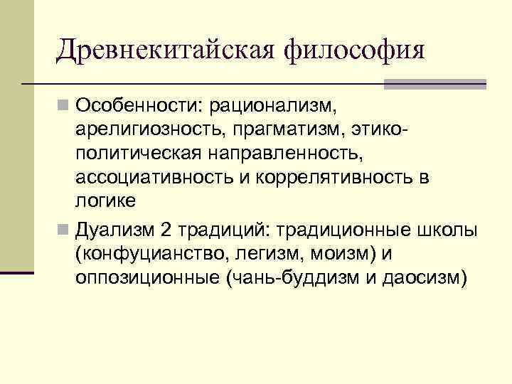 Древнекитайская философия n Особенности: рационализм, арелигиозность, прагматизм, этикополитическая направленность, ассоциативность и коррелятивность в логике
