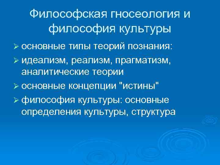 Философская гносеология и философия культуры Ø основные типы теорий познания: Ø идеализм, реализм, прагматизм,