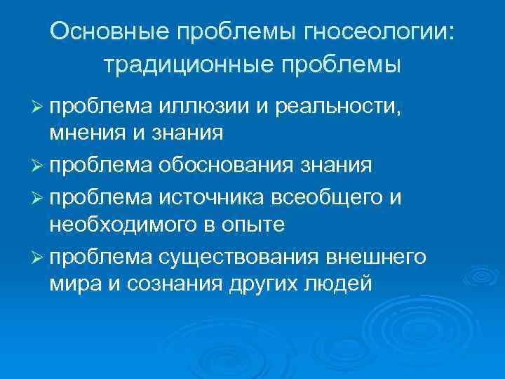 Основные проблемы гносеологии: традиционные проблемы Ø проблема иллюзии и реальности, мнения и знания Ø