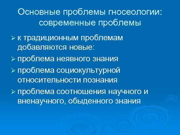 Основные проблемы гносеологии: современные проблемы Ø к традиционным проблемам добавляются новые: Ø проблема неявного