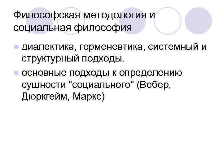 Философская методология и социальная философия l диалектика, герменевтика, системный и структурный подходы. l основные