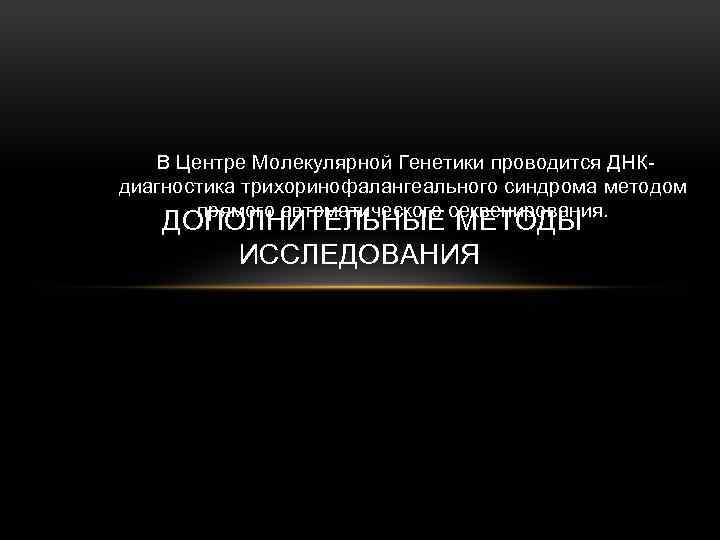 В Центре Молекулярной Генетики проводится ДНКдиагностика трихоринофалангеального синдрома методом прямого автоматического секвенирования. ДОПОЛНИТЕЛЬНЫЕ МЕТОДЫ