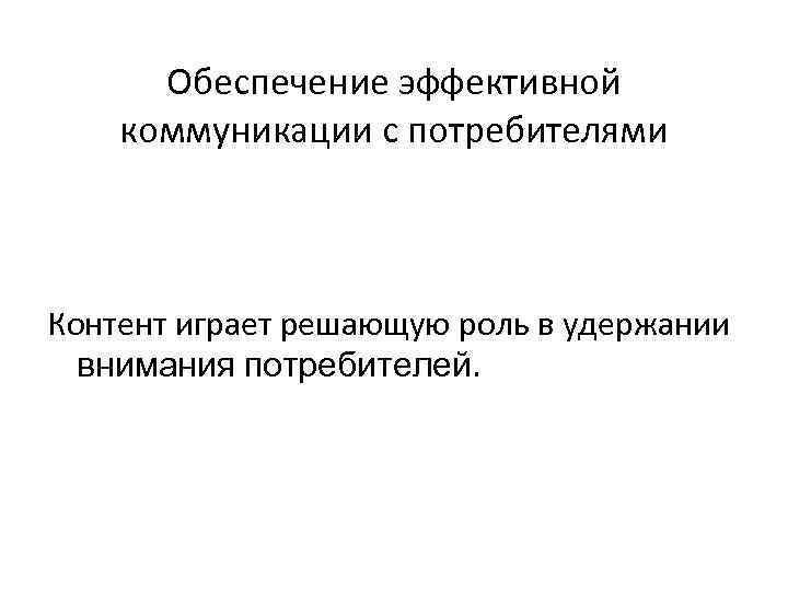 Обеспечение эффективной коммуникации с потребителями Контент играет решающую роль в удержании внимания потребителей. 