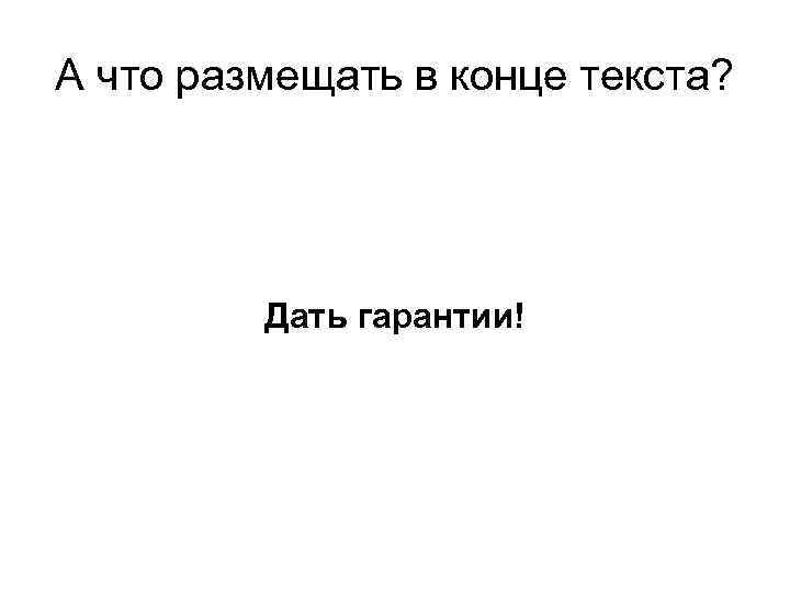 А что размещать в конце текста? Дать гарантии! 