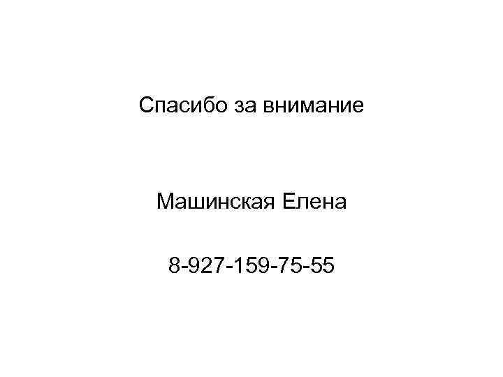 Спасибо за внимание Машинская Елена 8 -927 -159 -75 -55 