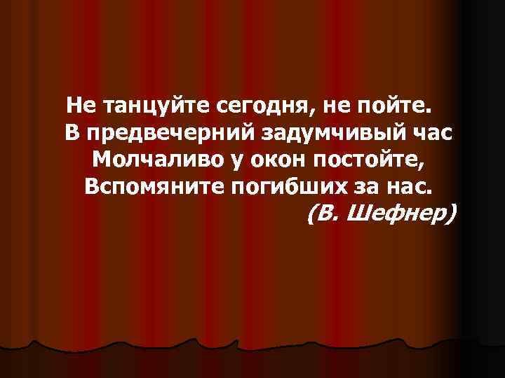 Не танцуйте сегодня, не пойте. В предвечерний задумчивый час Молчаливо у окон постойте, Вспомяните