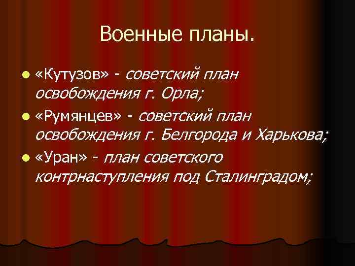 Военные планы. l «Кутузов» - советский план освобождения г. Орла; l «Румянцев» - советский