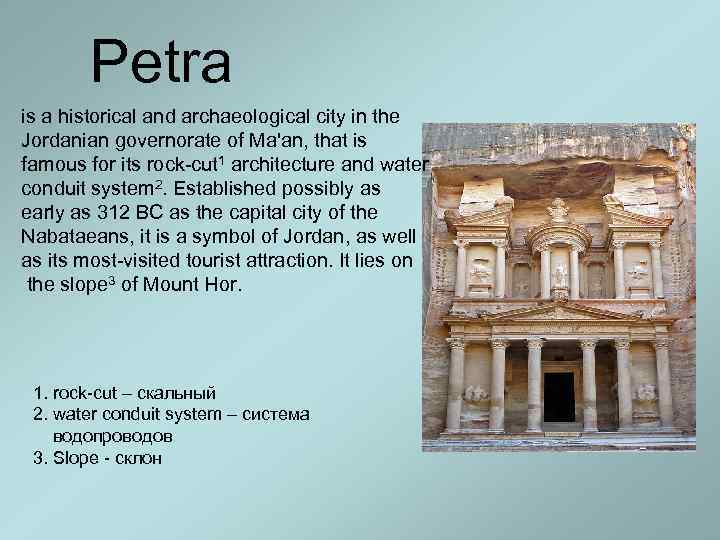 Petra is a historical and archaeological city in the Jordanian governorate of Ma'an, that