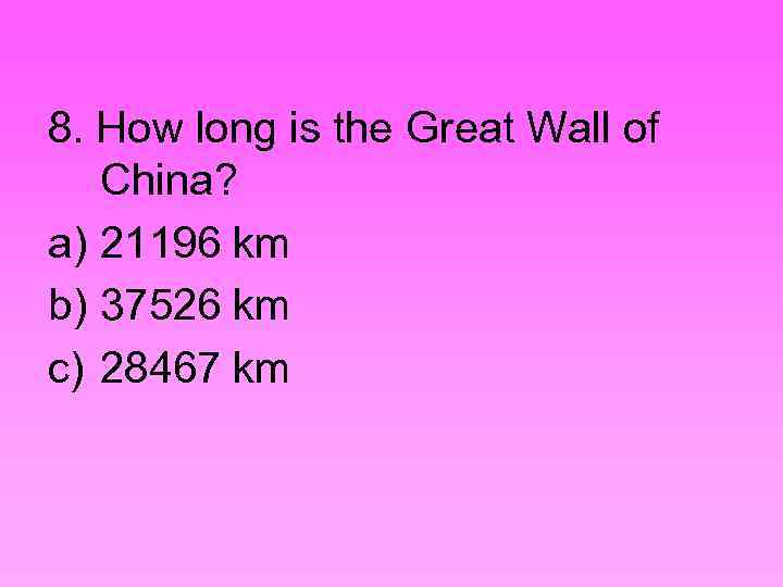 8. How long is the Great Wall of China? a) 21196 km b) 37526
