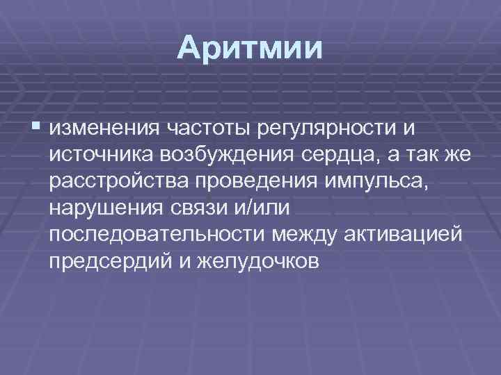 Аритмии § изменения частоты регулярности и источника возбуждения сердца, а так же расстройства проведения