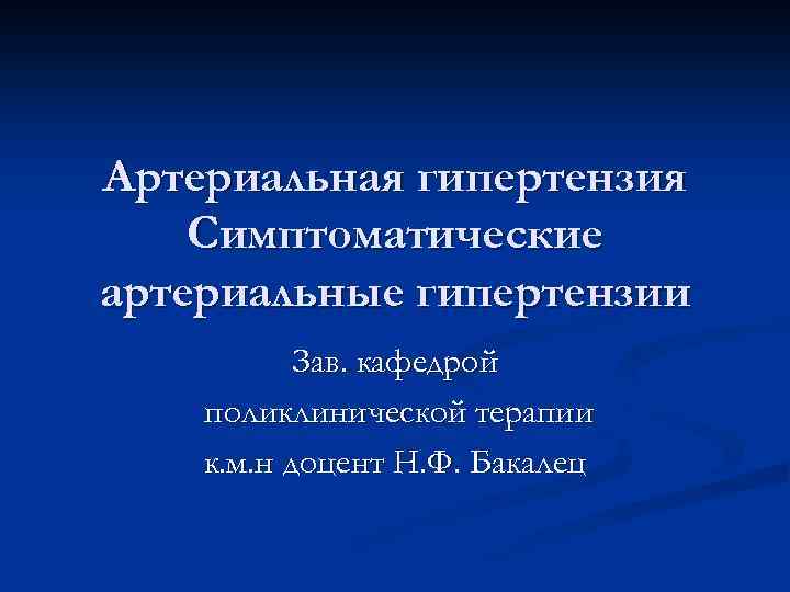 Артериальная гипертензия Симптоматические артериальные гипертензии Зав. кафедрой поликлинической терапии к. м. н доцент Н.