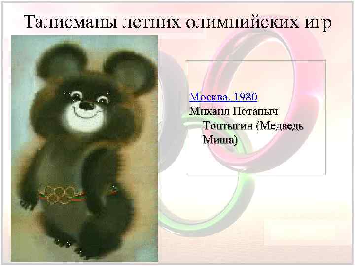 Талисманы летних олимпийских игр Москва, 1980 Михаил Потапыч Топтыгин (Медведь Миша) 