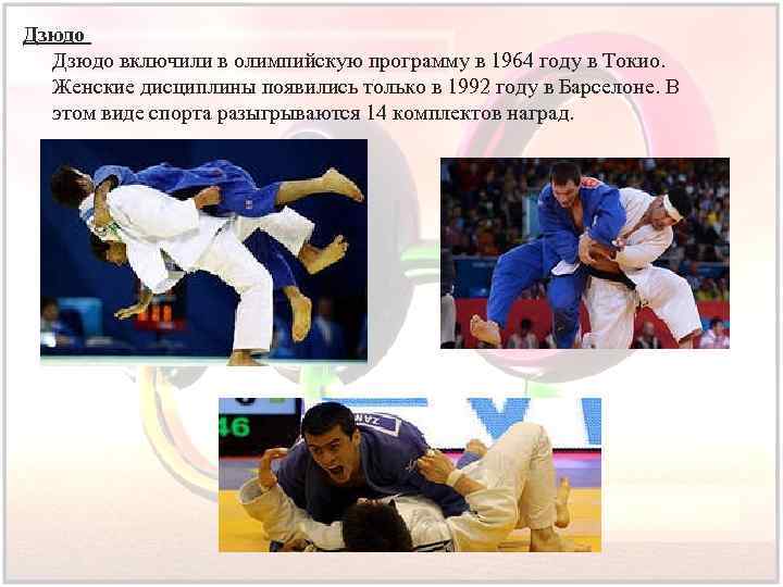 Дзюдо включили в олимпийскую программу в 1964 году в Токио. Женские дисциплины появились только