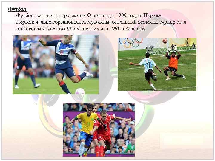Футбол появился в программе Олимпиад в 1900 году в Париже. Первоначально соревновались мужчины, отдельный
