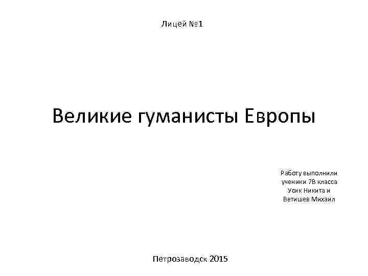 Лицей № 1 Великие гуманисты Европы Работу выполнили ученики 7 В класса Усик Никита