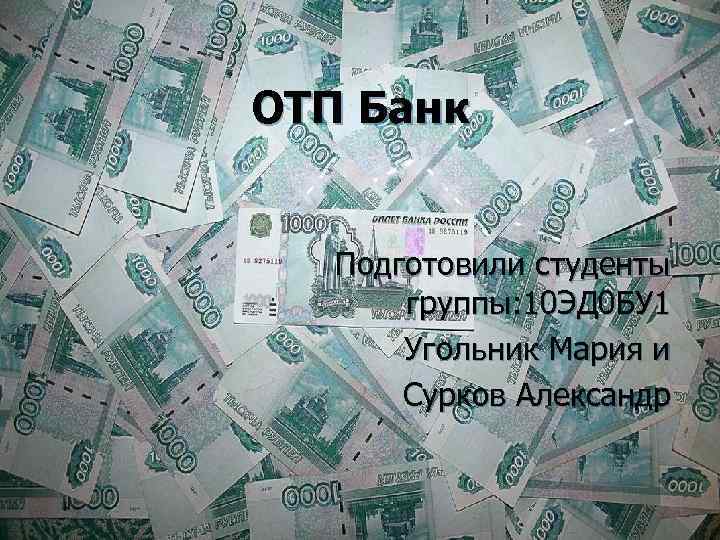 ОТП Банк Подготовили студенты группы: 10 ЭД 0 БУ 1 Угольник Мария и Сурков