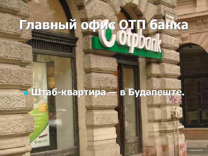 Главный офис ОТП банка n Штаб-квартира — в Будапеште. 