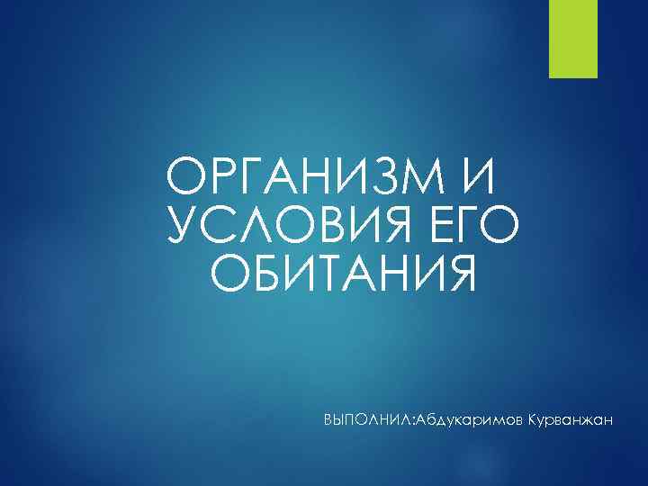 ОРГАНИЗМ И УСЛОВИЯ ЕГО ОБИТАНИЯ ВЫПОЛНИЛ: Абдукаримов Курванжан 