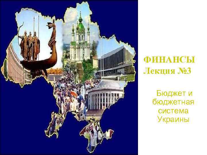 ФИНАНСЫ Лекция № 3 Бюджет и бюджетная система Украины 