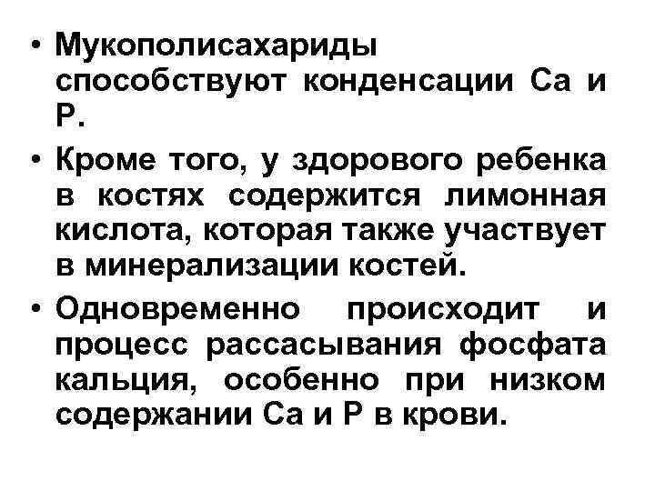  • Мукополисахариды способствуют конденсации Са и Р. • Кроме того, у здорового ребенка