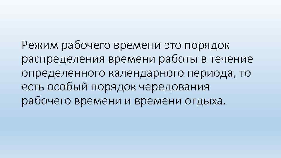 Режим рабочего времени это порядок распределения времени работы в течение определенного календарного периода, то