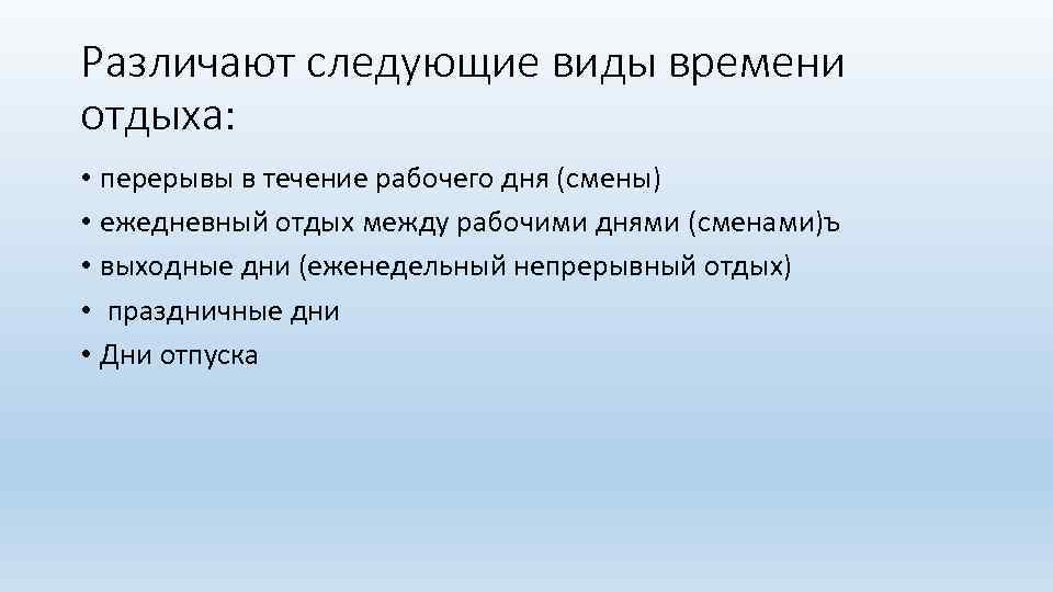 Различают следующие виды времени отдыха: • перерывы в течение рабочего дня (смены) • ежедневный