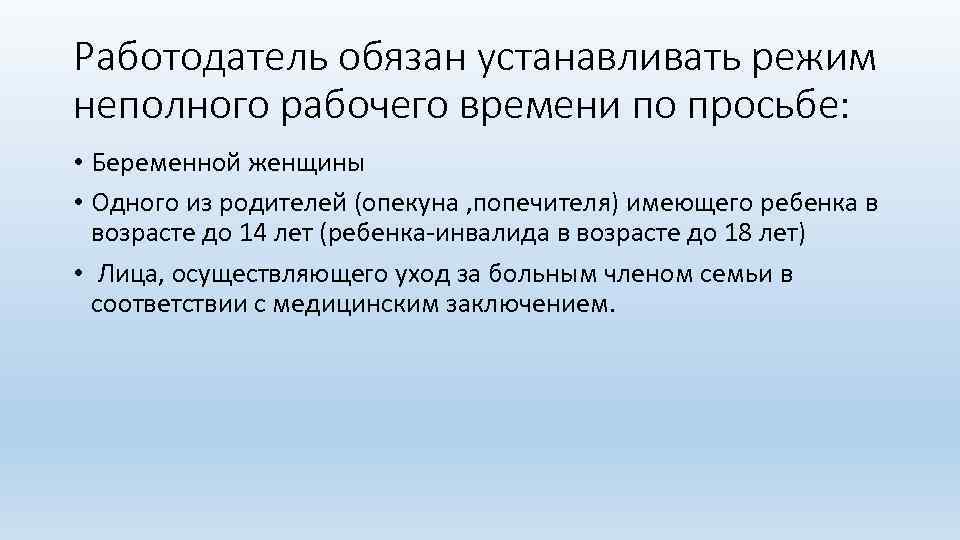 Работодатель обязан устанавливать режим неполного рабочего времени по просьбе: • Беременной женщины • Одного